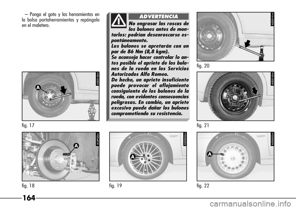 Alfa Romeo 166 2007 Manual de Empleo y Cuidado (in Spanish) 164
– Ponga el gato y las herramientas en
la bolsa portaherramientas y repóngala
en el maletero.
A0D0053m
fig. 19
A0D0052m
fig. 22
612PGSm
fig. 18
No engrasar las roscas de
los bulones antes de mon Alfa Romeo 166 2007 Manual de Empleo y Cuidado (in Spanish) 164
– Ponga el gato y las herramientas en
la bolsa portaherramientas y repóngala
en el maletero.
A0D0053m
fig. 19
A0D0052m
fig. 22
612PGSm
fig. 18
No engrasar las roscas de
los bulones antes de mon