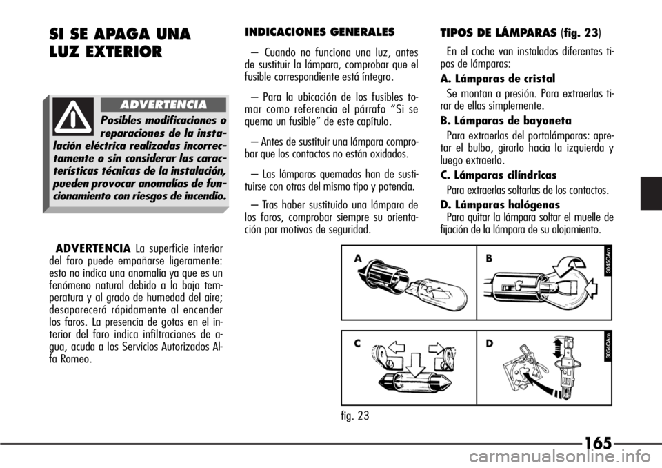 Alfa Romeo 166 2007 Manual de Empleo y Cuidado (in Spanish) 165
INDICACIONES GENERALES
– Cuando no funciona una luz, antes
de sustituir la lámpara, comprobar que el
fusible correspondiente está íntegro.
– Para la ubicación de los fusibles to-
mar como Alfa Romeo 166 2007 Manual de Empleo y Cuidado (in Spanish) 165
INDICACIONES GENERALES
– Cuando no funciona una luz, antes
de sustituir la lámpara, comprobar que el
fusible correspondiente está íntegro.
– Para la ubicación de los fusibles to-
mar como