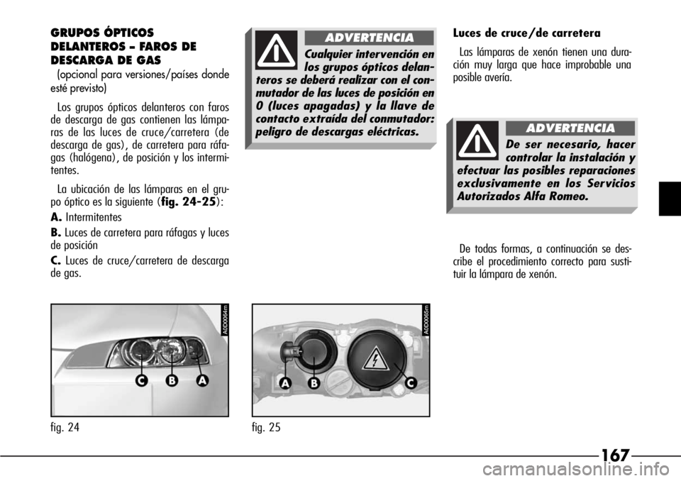 Alfa Romeo 166 2007 Manual de Empleo y Cuidado (in Spanish) 167
GRUPOS ÓPTICOS
DELANTEROS – FAROS DE
DESCARGA DE GAS
(opcional para versiones/países donde
esté previsto)
Los grupos ópticos delanteros con faros
de descarga de gas contienen las lámpa-
ra Alfa Romeo 166 2007 Manual de Empleo y Cuidado (in Spanish) 167
GRUPOS ÓPTICOS
DELANTEROS – FAROS DE
DESCARGA DE GAS
(opcional para versiones/países donde
esté previsto)
Los grupos ópticos delanteros con faros
de descarga de gas contienen las lámpa-
ra