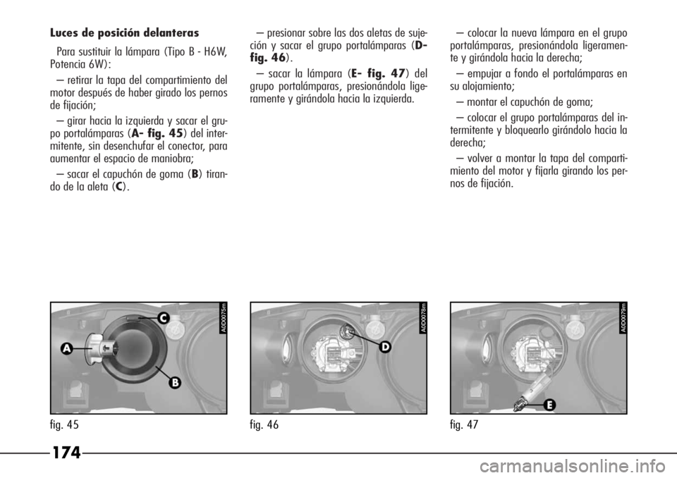 Alfa Romeo 166 2007 Manual de Empleo y Cuidado (in Spanish) Luces de posición delanteras
Para sustituir la lámpara (Tipo B - H6W,
Potencia 6W):
– retirar la tapa del compartimiento del
motor después de haber girado los pernos
de fijación;
– girar hacia Alfa Romeo 166 2007 Manual de Empleo y Cuidado (in Spanish) Luces de posición delanteras
Para sustituir la lámpara (Tipo B - H6W,
Potencia 6W):
– retirar la tapa del compartimiento del
motor después de haber girado los pernos
de fijación;
– girar hacia