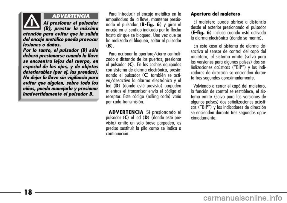 Alfa Romeo 166 2008  Manual de Empleo y Cuidado (in Spanish) 18
Para introducir el encaje metálico en la
empuñadura de la llave, mantener presio-
nado el pulsador (B-fig. 6) y girar el
encaje en el sentido indicado por la flecha
hasta oír que se bloquea. Una