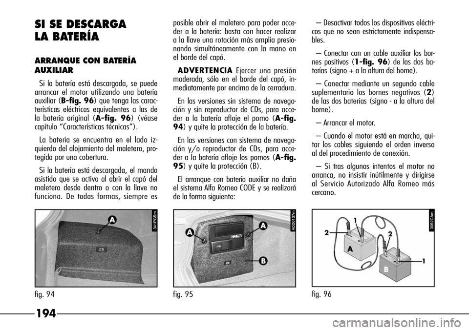 Alfa Romeo 166 2008  Manual de Empleo y Cuidado (in Spanish) 194 SI SE DESCARGA 
LA BATERÍA
ARRANQUE CON BATERÍA
AUXILIAR
Si la batería está descargada, se puede
arrancar el motor utilizando una batería
auxiliar (B-fig. 96) que tenga las carac-
terísticas