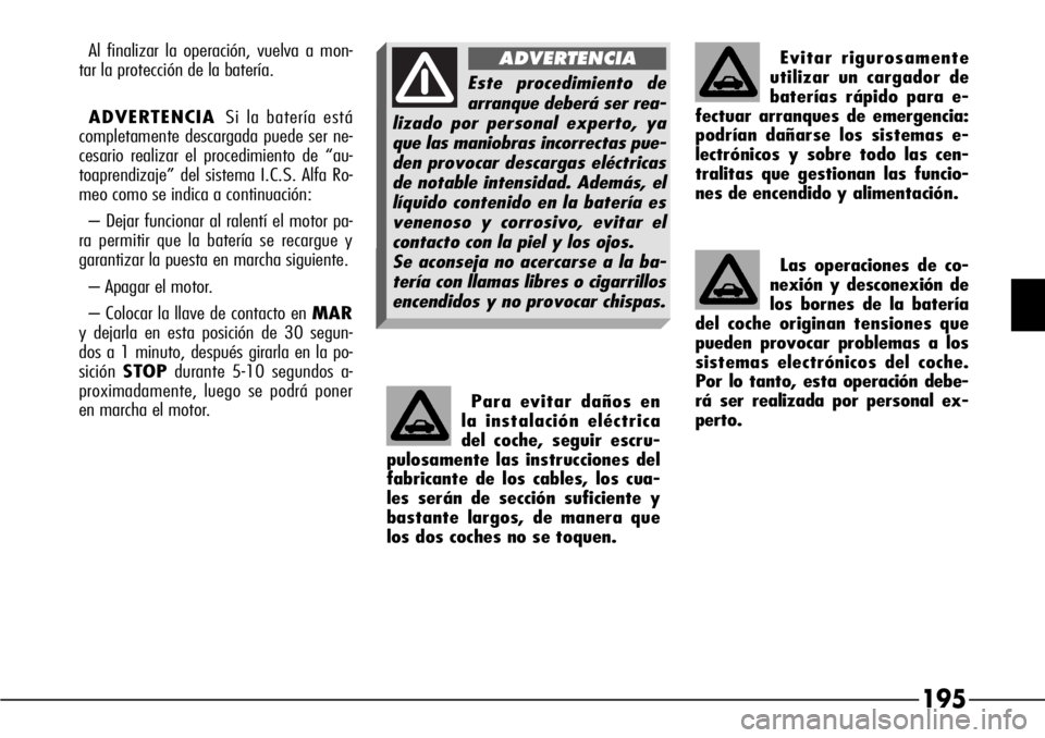 Alfa Romeo 166 2007 Manual de Empleo y Cuidado (in Spanish) 195
Para evitar daños en
la instalación eléctrica
del coche, seguir escru-
pulosamente las instrucciones del
fabricante de los cables, los cua-
les serán de sección suficiente y
bastante largos, Alfa Romeo 166 2007 Manual de Empleo y Cuidado (in Spanish) 195
Para evitar daños en
la instalación eléctrica
del coche, seguir escru-
pulosamente las instrucciones del
fabricante de los cables, los cua-
les serán de sección suficiente y
bastante largos,