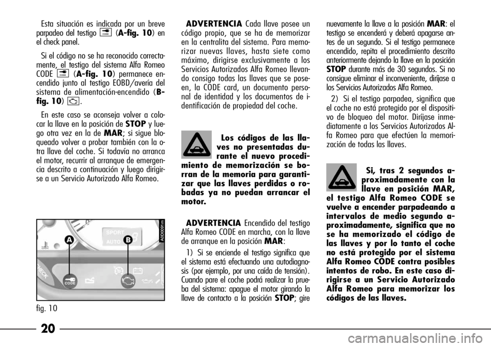Alfa Romeo 166 2007 Manual de Empleo y Cuidado (in Spanish) 20
Esta situación es indicada por un breve
parpadeo del testigo (A-fig. 10) en
el check panel.
Si el código no se ha reconocido correcta-
mente, el testigo del sistema Alfa Romeo
CODE (A-fig. 10) pe Alfa Romeo 166 2007 Manual de Empleo y Cuidado (in Spanish) 20
Esta situación es indicada por un breve
parpadeo del testigo (A-fig. 10) en
el check panel.
Si el código no se ha reconocido correcta-
mente, el testigo del sistema Alfa Romeo
CODE (A-fig. 10) pe