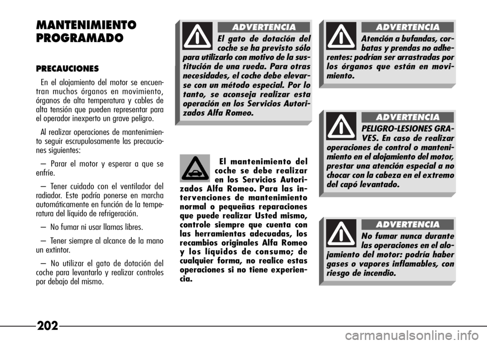 Alfa Romeo 166 2007 Manual de Empleo y Cuidado (in Spanish) 202 MANTENIMIENTO
PROGRAMADO
PRECAUCIONES
En el alojamiento del motor se encuen-
tran muchos órganos en movimiento,
órganos de alta temperatura y cables de
alta tensión que pueden representar para
Alfa Romeo 166 2007 Manual de Empleo y Cuidado (in Spanish) 202 MANTENIMIENTO
PROGRAMADO
PRECAUCIONES
En el alojamiento del motor se encuen-
tran muchos órganos en movimiento,
órganos de alta temperatura y cables de
alta tensión que pueden representar para