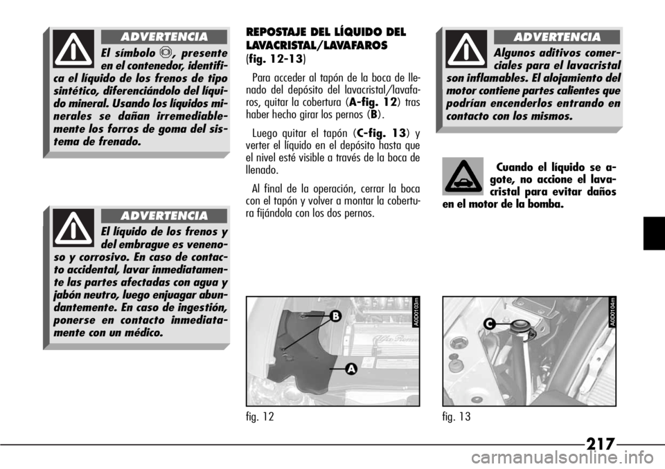 Alfa Romeo 166 2007 Manual de Empleo y Cuidado (in Spanish) 217
REPOSTAJE DEL LÍQUIDO DEL
LAVACRISTAL/LAVAFAROS
(
fig. 12-13)
Para acceder al tapón de la boca de lle-
nado del depósito del lavacristal/lavafa-
ros, quitar la cobertura (A-fig. 12) tras
haber Alfa Romeo 166 2007 Manual de Empleo y Cuidado (in Spanish) 217
REPOSTAJE DEL LÍQUIDO DEL
LAVACRISTAL/LAVAFAROS
(
fig. 12-13)
Para acceder al tapón de la boca de lle-
nado del depósito del lavacristal/lavafa-
ros, quitar la cobertura (A-fig. 12) tras
haber