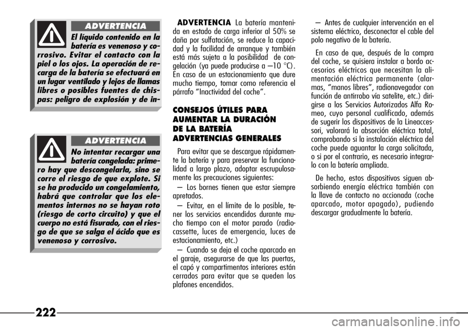 Alfa Romeo 166 2008  Manual de Empleo y Cuidado (in Spanish) 222
ADVERTENCIALa batería manteni-
da en estado de carga inferior al 50% se
daña por sulfatación, se reduce la capaci-
dad y la facilidad de arranque y también
está más sujeta a la posibilidad  