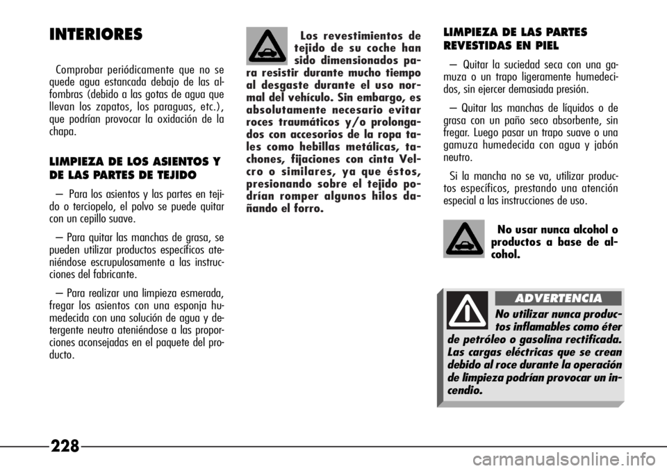 Alfa Romeo 166 2007  Manual de Empleo y Cuidado (in Spanish) Los revestimientos de
tejido de su coche han
sido dimensionados pa-
ra resistir durante mucho tiempo
al desgaste durante el uso nor-
mal del vehículo. Sin embargo, es
absolutamente necesario evitar
r