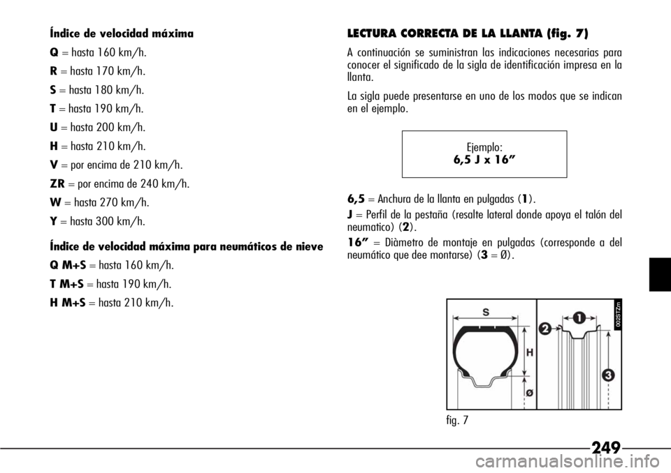 Alfa Romeo 166 2008  Manual de Empleo y Cuidado (in Spanish) 249
Índice de velocidad máxima
Q= hasta 160 km/h.
R= hasta 170 km/h.
S= hasta 180 km/h.
T= hasta 190 km/h.
U= hasta 200 km/h.
H= hasta 210 km/h.
V= por encima de 210 km/h.
ZR= por encima de 240 km/h