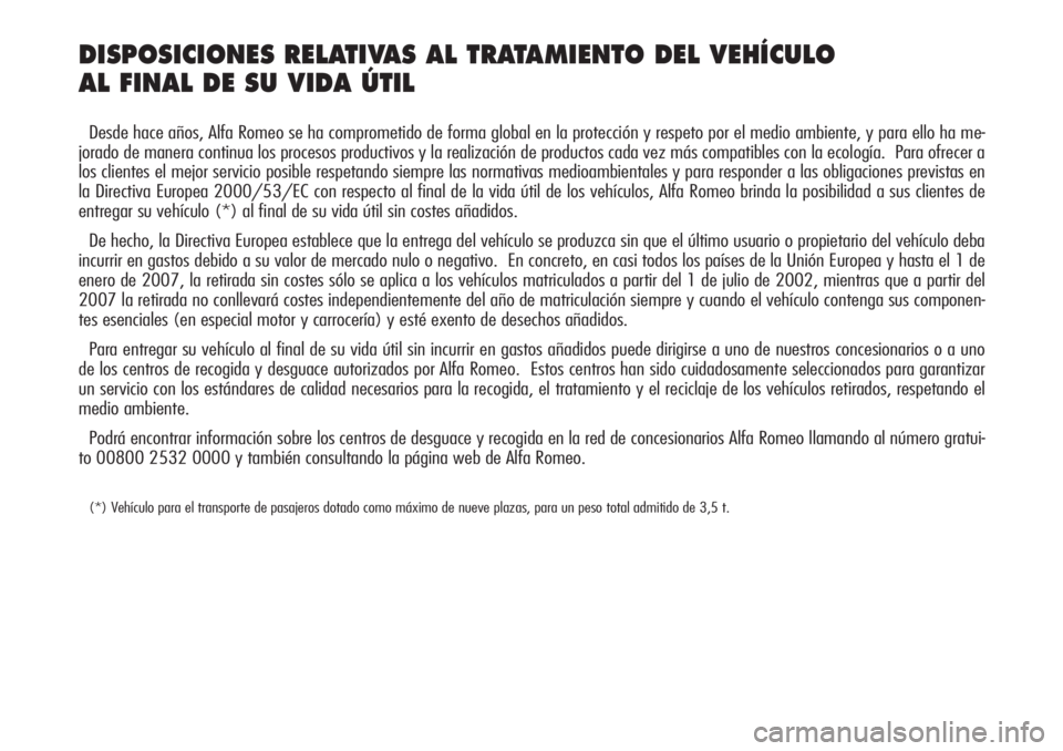 Alfa Romeo 166 2008  Manual de Empleo y Cuidado (in Spanish) DISPOSICIONES RELATIVAS AL TRATAMIENTO DEL VEHÍCULO 
AL FINAL DE SU VIDA ÚTIL
Desde hace años, Alfa Romeo se ha comprometido de forma global en la protección y respeto por el medio ambiente, y par