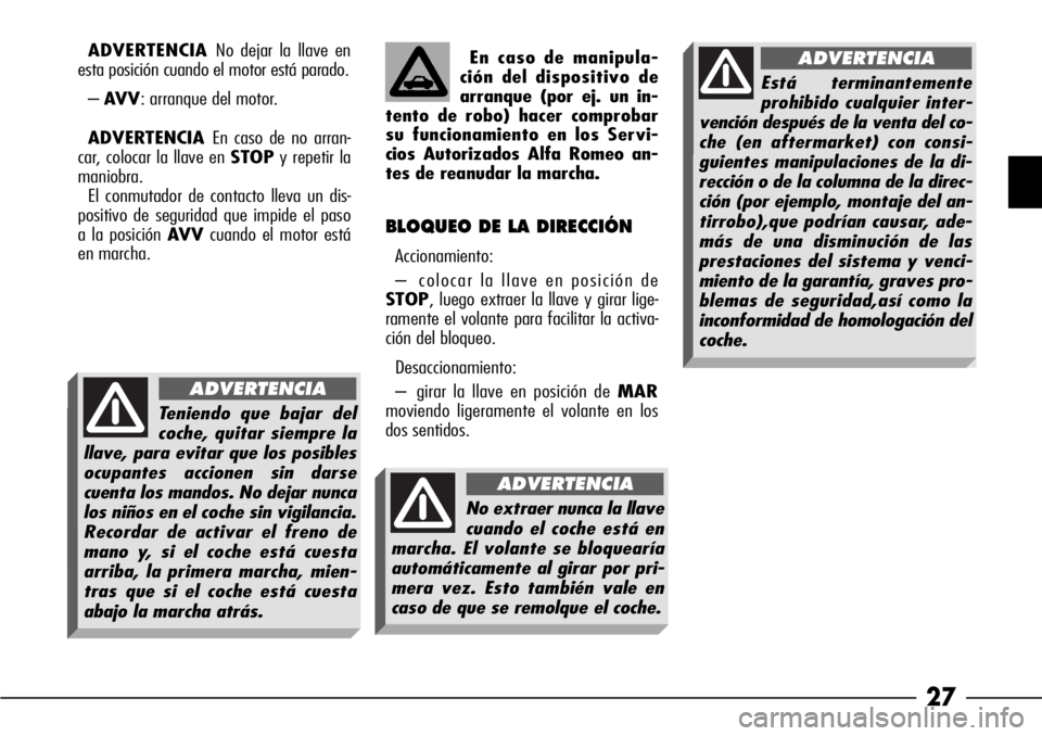 Alfa Romeo 166 2007 Manual de Empleo y Cuidado (in Spanish) 27
ADVERTENCIA No dejar la llave en
esta posición cuando el motor está parado.
–AV V: arranque del motor.
ADVERTENCIA En caso de no arran-
car, colocar la llave en STOPy repetir la
maniobra.
El co Alfa Romeo 166 2007 Manual de Empleo y Cuidado (in Spanish) 27
ADVERTENCIA No dejar la llave en
esta posición cuando el motor está parado.
–AV V: arranque del motor.
ADVERTENCIA En caso de no arran-
car, colocar la llave en STOPy repetir la
maniobra.
El co