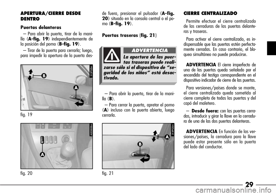 Alfa Romeo 166 2008  Manual de Empleo y Cuidado (in Spanish) 29
– Para abrir la puerta, tirar de la mani-
lla (B).
– Para cerrar la puerta, apretar el pomo
(A) incluso con la puerta abierta, luego
cerrarla. 
APERTURA/CIERRE DESDE
DENTRO
Puertas delanteras
�