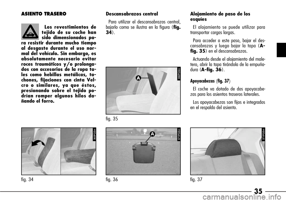 Alfa Romeo 166 2008  Manual de Empleo y Cuidado (in Spanish) 35
ASIENTO TRASERODescansabrazos central
Para utilizar el descansabrazos central,
bajarlo como se ilustra en la figura (fig.
34).Alojamiento de paso de los 
esquíes
El alojamiento se puede utilizar p