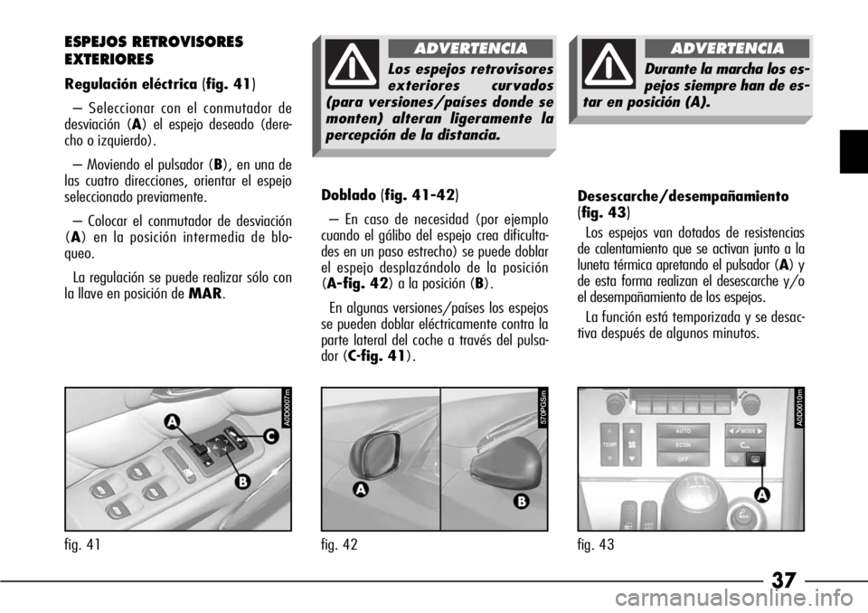 Alfa Romeo 166 2007 Manual de Empleo y Cuidado (in Spanish) 37
Doblado(fig. 41-42)
– En caso de necesidad (por ejemplo
cuando el gálibo del espejo crea dificulta-
des en un paso estrecho) se puede doblar
el espejo desplazándolo de la posición
(A-fig. 42) Alfa Romeo 166 2007 Manual de Empleo y Cuidado (in Spanish) 37
Doblado(fig. 41-42)
– En caso de necesidad (por ejemplo
cuando el gálibo del espejo crea dificulta-
des en un paso estrecho) se puede doblar
el espejo desplazándolo de la posición
(A-fig. 42)
