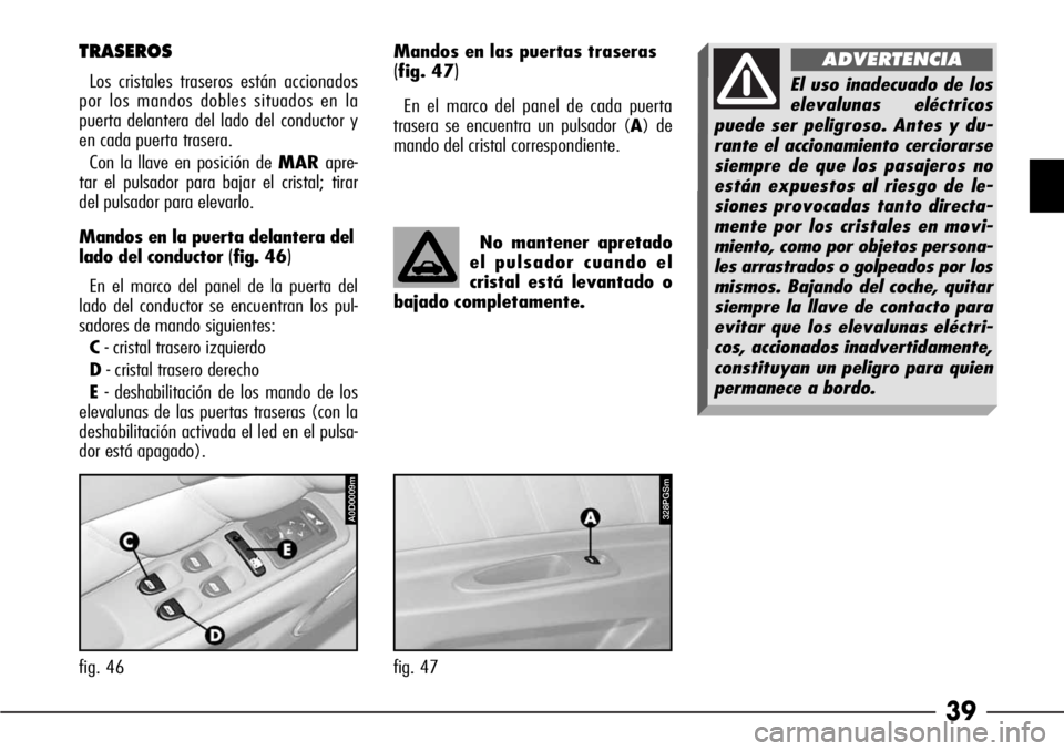 Alfa Romeo 166 2008  Manual de Empleo y Cuidado (in Spanish) 39
TRASEROS
Los cristales traseros están accionados
por los mandos dobles situados en la
puerta delantera del lado del conductor y
en cada puerta trasera. 
Con la llave en posición de MARapre-
tar e