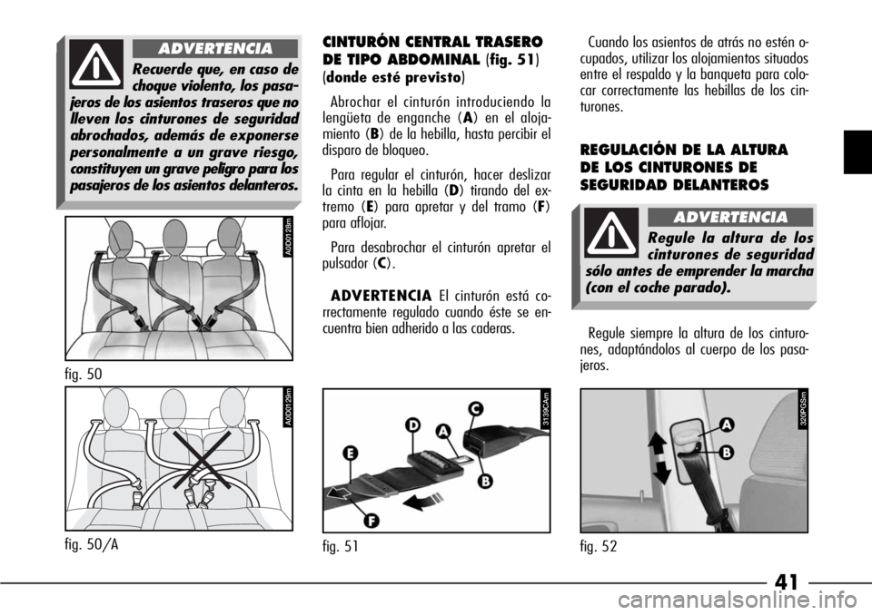 Alfa Romeo 166 2008  Manual de Empleo y Cuidado (in Spanish) 41
Recuerde que, en caso de
choque violento, los pasa-
jeros de los asientos traseros que no
lleven los cinturones de seguridad
abrochados, además de exponerse
personalmente a un grave riesgo,
consti