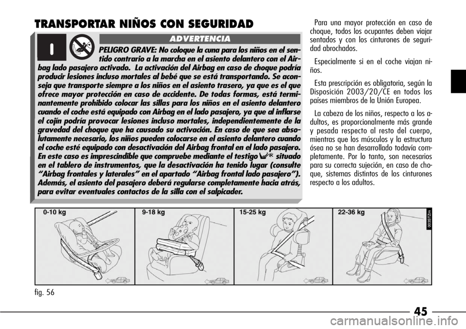 Alfa Romeo 166 2008  Manual de Empleo y Cuidado (in Spanish) 45
TRANSPORTAR NIÑOS CON SEGURIDADPara una mayor protección en caso de
choque, todos los ocupantes deben viajar
sentados y con los cinturones de seguri-
dad abrochados.
Especialmente si en el coche 