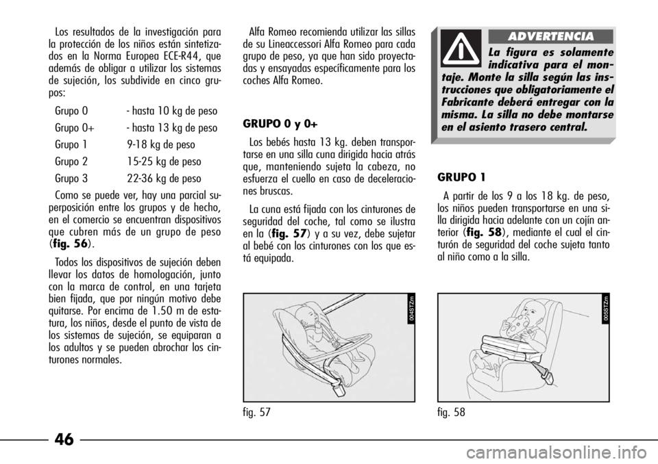 Alfa Romeo 166 2007 Manual de Empleo y Cuidado (in Spanish) 46
Los resultados de la investigación para
la protección de los niños están sintetiza-
dos en la Norma Europea ECE-R44, que
además de obligar a utilizar los sistemas
de sujeción, los subdivide e Alfa Romeo 166 2007 Manual de Empleo y Cuidado (in Spanish) 46
Los resultados de la investigación para
la protección de los niños están sintetiza-
dos en la Norma Europea ECE-R44, que
además de obligar a utilizar los sistemas
de sujeción, los subdivide e