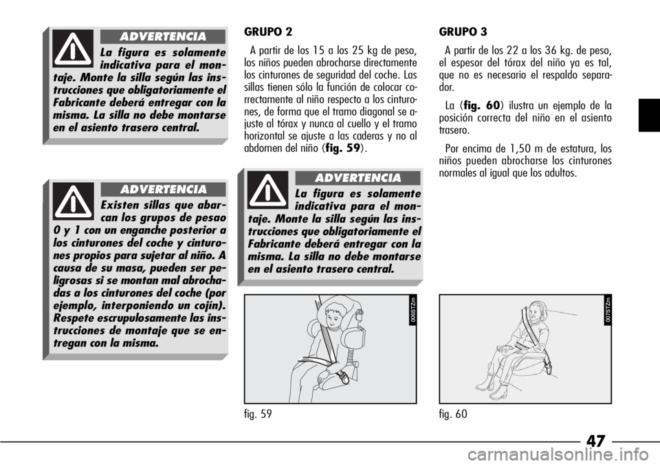 Alfa Romeo 166 2008  Manual de Empleo y Cuidado (in Spanish) 47
GRUPO 2
A partir de los 15 a los 25 kg de peso,
los niños pueden abrocharse directamente
los cinturones de seguridad del coche. Las
sillas tienen sólo la función de colocar co-
rrectamente al ni