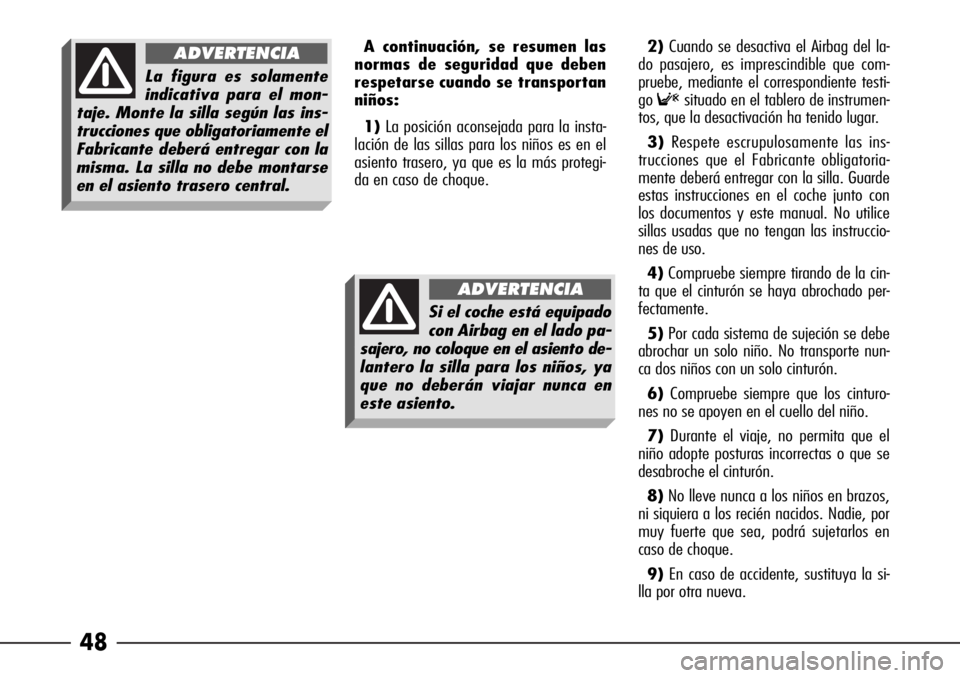 Alfa Romeo 166 2008  Manual de Empleo y Cuidado (in Spanish) 48
A continuación, se resumen las
normas de seguridad que deben
respetarse cuando se transportan
niños:
1)La posición aconsejada para la insta-
lación de las sillas para los niños es en el
asient