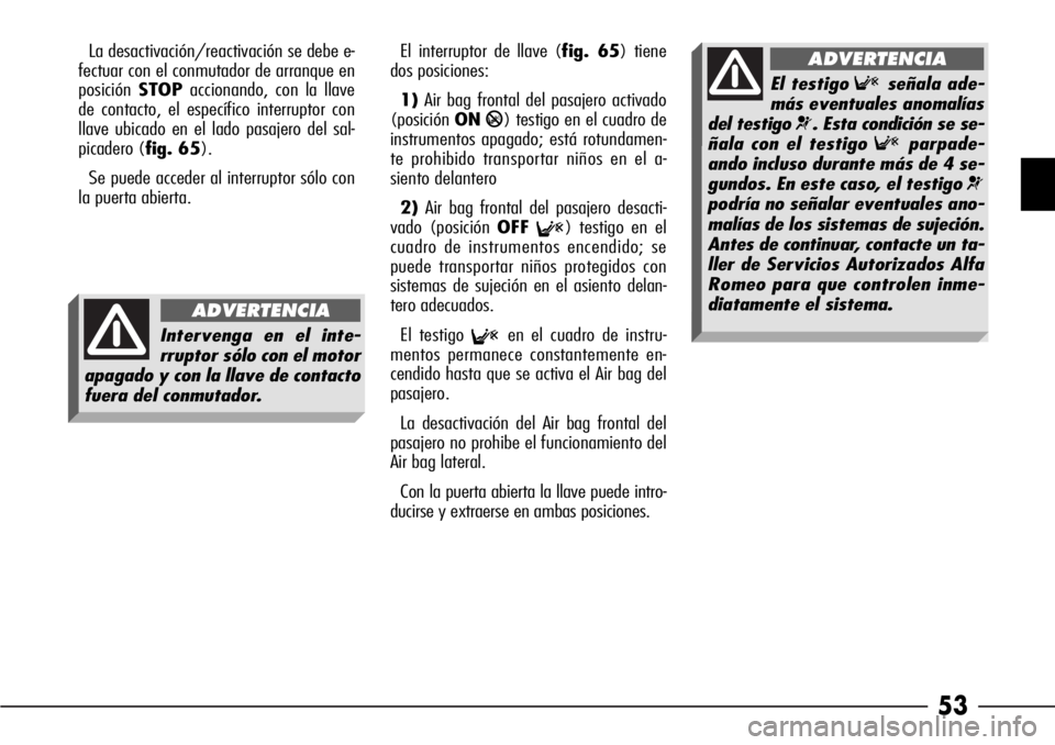 Alfa Romeo 166 2008  Manual de Empleo y Cuidado (in Spanish) 53
La desactivación/reactivación se debe e-
fectuar con el conmutador de arranque en
posiciónSTOPaccionando, con la llave
de contacto, el específico interruptor con
llave ubicado en el lado pasaje