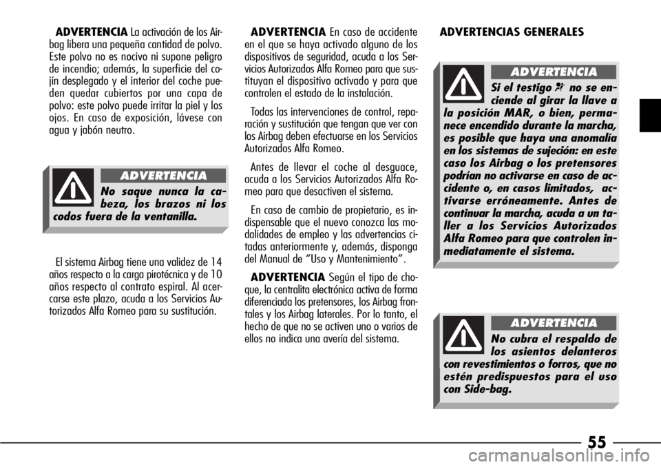 Alfa Romeo 166 2008  Manual de Empleo y Cuidado (in Spanish) 55
ADVERTENCIALa activación de los Air-
bag libera una pequeña cantidad de polvo.
Este polvo no es nocivo ni supone peligro
de incendio; además, la superficie del co-
jín desplegado y el interior 