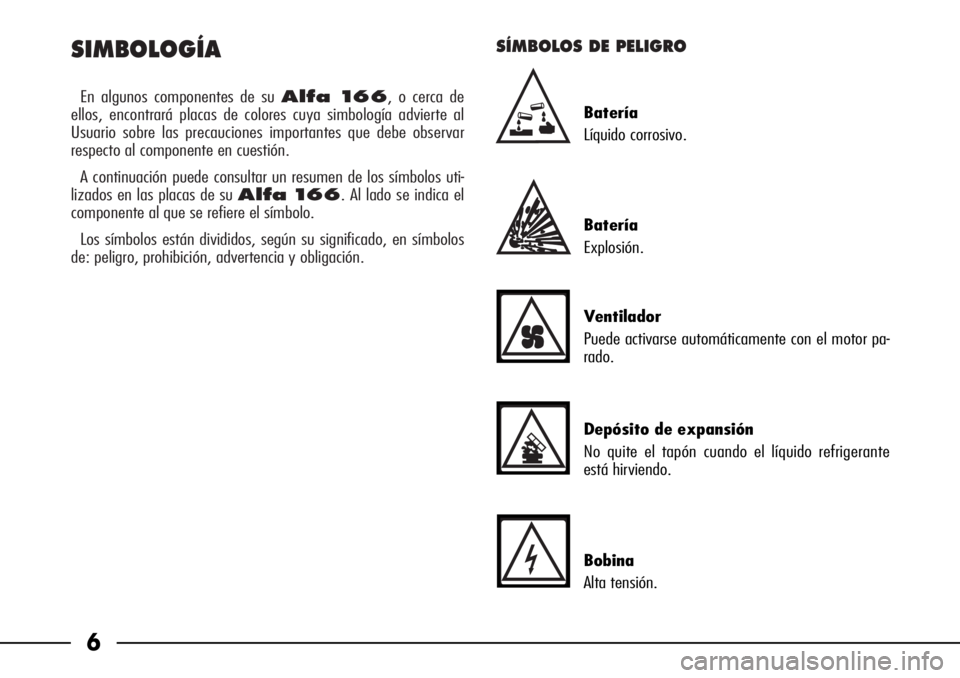 Alfa Romeo 166 2008 Manual de Empleo y Cuidado (in Spanish) SIMBOLOGÍA
En algunos componentes de su Alfa 166, o cerca de
ellos, encontrará placas de colores cuya simbología advierte al
Usuario sobre las precauciones importantes que debe observar
respecto Alfa Romeo 166 2008 Manual de Empleo y Cuidado (in Spanish) SIMBOLOGÍA
En algunos componentes de su Alfa 166, o cerca de
ellos, encontrará placas de colores cuya simbología advierte al
Usuario sobre las precauciones importantes que debe observar
respecto