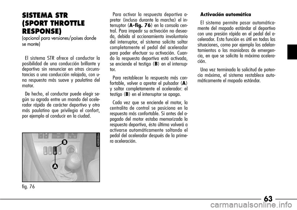Alfa Romeo 166 2008  Manual de Empleo y Cuidado (in Spanish) 63
SISTEMA STR 
(SPORT THROTTLE
RESPONSE)
(opcional para versiones/países donde
se monte)
El sistema STR ofrece al conductor la
posibilidad de una conducción brillante y
deportiva sin renunciar en o