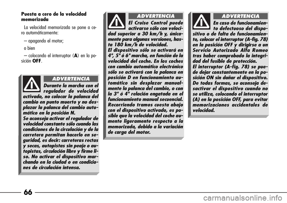 Alfa Romeo 166 2008  Manual de Empleo y Cuidado (in Spanish) 66
Puesta a cero de la velocidad
memorizada
La velocidad memorizada se pone a ce-
ro automáticamente:
– apagando el motor;
o bien
– colocando el interruptor (A) en la po-
siciónOFF.
Durante la m