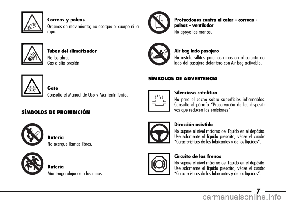 Alfa Romeo 166 2006  Manual de Empleo y Cuidado (in Spanish) 7
SÍMBOLOS DE ADVERTENCIA
Dirección asistida
No supere el nivel máximo del líquido en el depósito.
Use solamente el líquido prescrito, véase el cuadro
“Características de los lubricantes y d