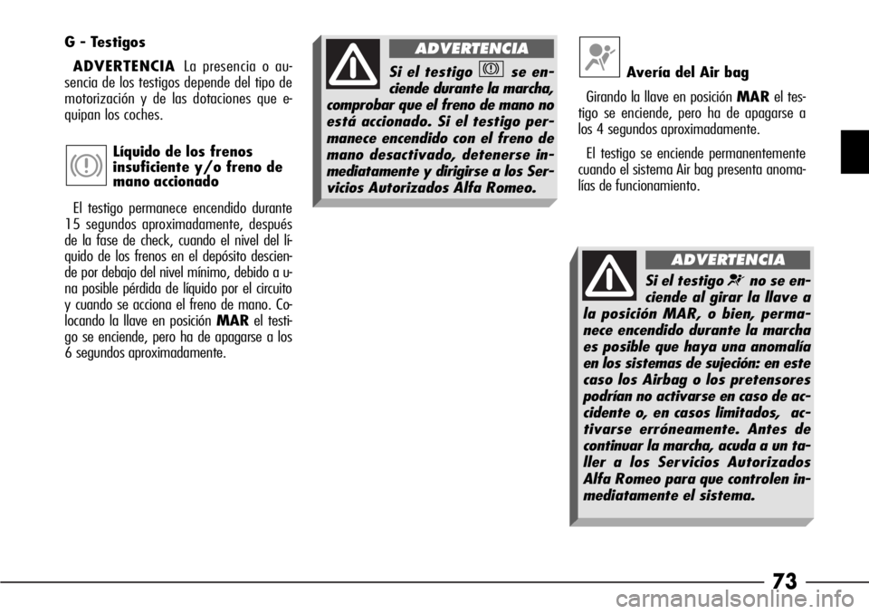 Alfa Romeo 166 2008  Manual de Empleo y Cuidado (in Spanish) 73
Si el testigo ¬no se en-
ciende al girar la llave a
la posición MAR, o bien, perma-
nece encendido durante la marcha
es posible que haya una anomalía
en los sistemas de sujeción: en este
caso l