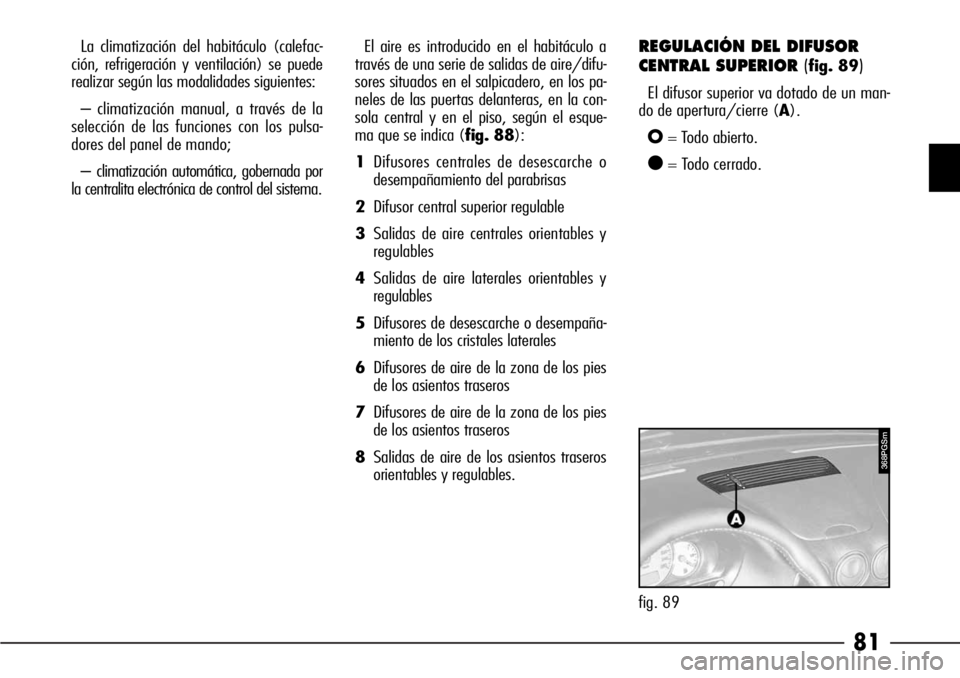 Alfa Romeo 166 2008  Manual de Empleo y Cuidado (in Spanish) 81
La climatización del habitáculo (calefac-
ción, refrigeración y ventilación) se puede
realizar según las modalidades siguientes:
– climatización manual, a través de la
selección de las f