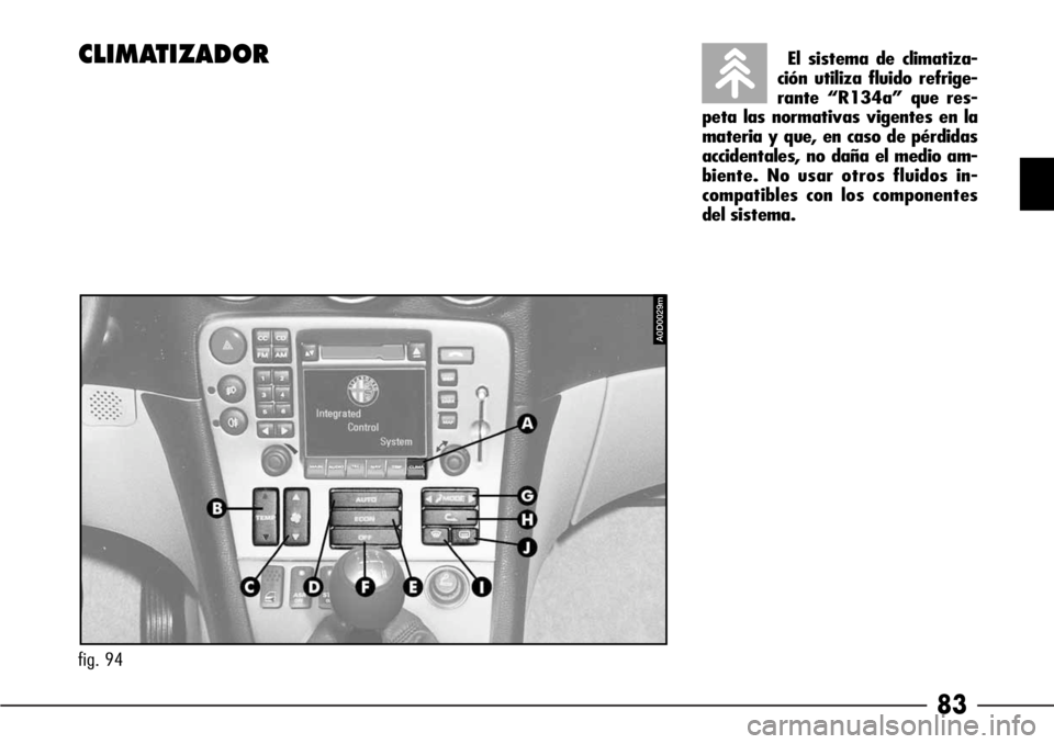 Alfa Romeo 166 2007  Manual de Empleo y Cuidado (in Spanish) 83
CLIMATIZADOREl sistema de climatiza-
ción utiliza fluido refrige-
rante “R134a” que res-
peta las normativas vigentes en la
materia y que, en caso de pérdidas
accidentales, no daña el medio 
