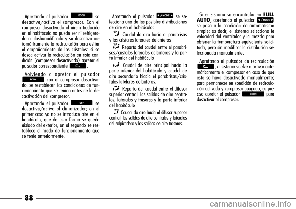 Alfa Romeo 166 2008  Manual de Empleo y Cuidado (in Spanish) 88
Apretando el pulsador  se
desactiva/activa el compresor. Con el
compresor desactivado el aire introducido
en el habitáculo no puede ser ni refrigera-
do ni deshumidificado y se desactiva au-
tomá