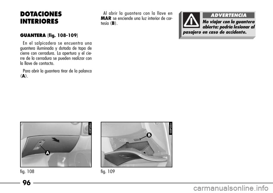Alfa Romeo 166 2007  Manual de Empleo y Cuidado (in Spanish) 96 DOTACIONES 
INTERIORES
GUANTERA(fig. 108-109)
En el salpicadero se encuentra una
guantera iluminada y dotada de tapa de
cierre con cerradura. La apertura y el cie-
rre de la cerradura se pueden rea