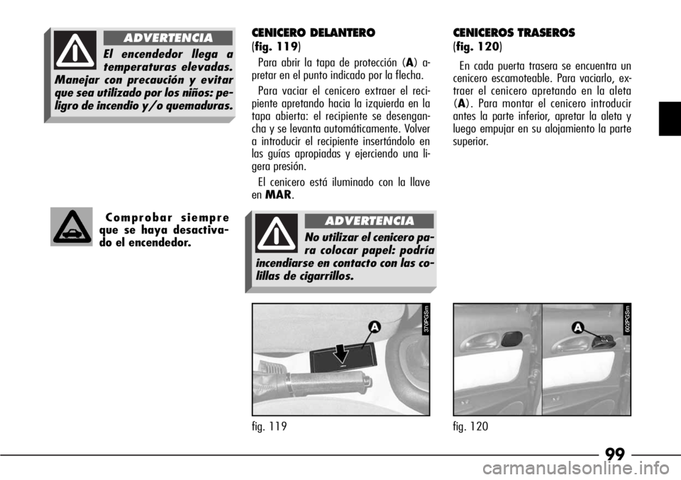 Alfa Romeo 166 2007  Manual de Empleo y Cuidado (in Spanish) 99
CENICEROS TRASEROS
(
fig. 120)
En cada puerta trasera se encuentra un
cenicero escamoteable. Para vaciarlo, ex-
traer el cenicero apretando en la aleta
(A). Para montar el cenicero introducir
antes