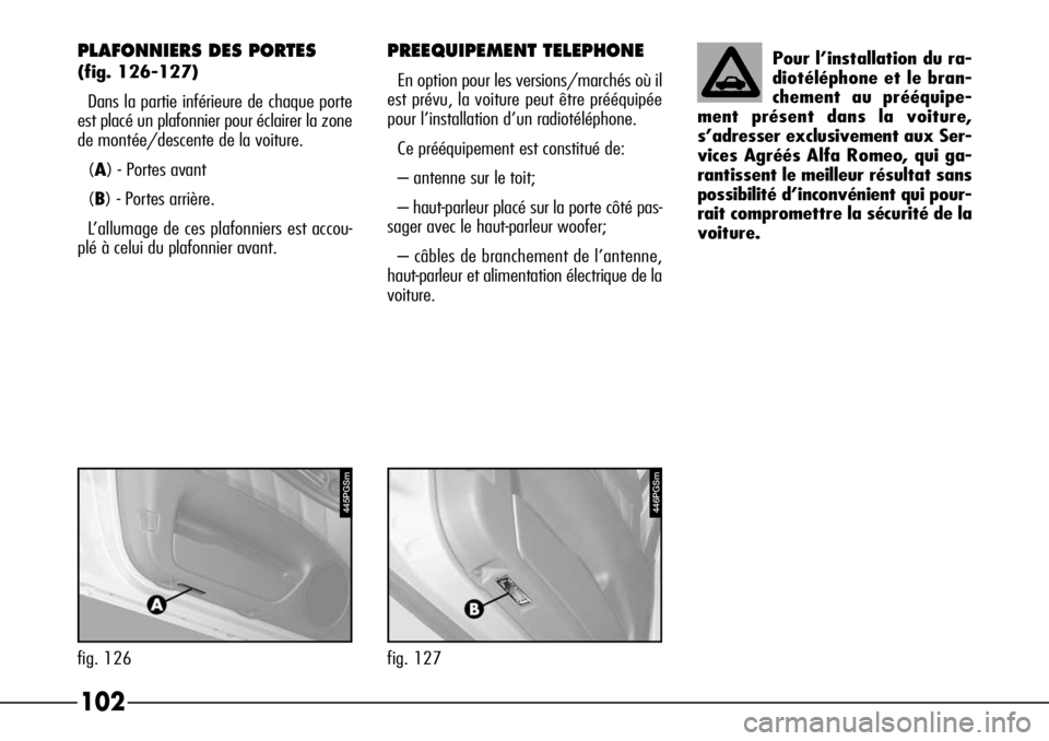 Alfa Romeo 166 2008  Notice dentretien (in French) 102
Pour l’installation du ra-
diotéléphone et le bran-
chement au prééquipe-
ment présent dans la voiture,
s’adresser exclusivement aux Ser-
vices Agréés Alfa Romeo, qui ga-
rantissent le 