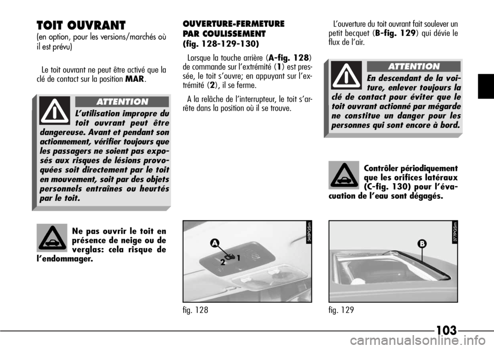 Alfa Romeo 166 2006  Notice dentretien (in French) 103
L’ouverture du toit ouvrant fait soulever un
petit becquet (B-fig. 129) qui dévie le
flux de l’air.
Contrôler périodiquement
que les orifices latéraux
(C-fig. 130) pour l’éva-
cuation d