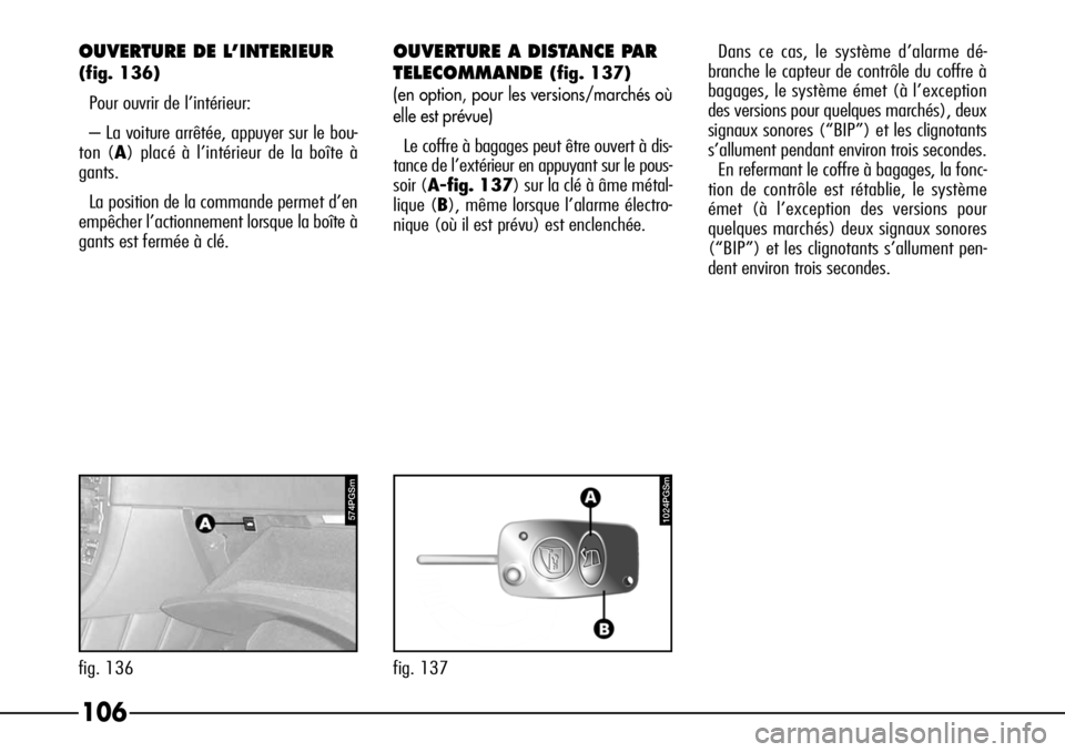 Alfa Romeo 166 2006  Notice dentretien (in French) 1024PGSm
fig. 137
106
574PGSm
fig. 136
OUVERTURE DE L’INTERIEUR
(fig. 136)
Pour ouvrir de l’intérieur:
– La voiture arrêtée, appuyer sur le bou-
ton (A) placé à l’intérieur de la boîte 