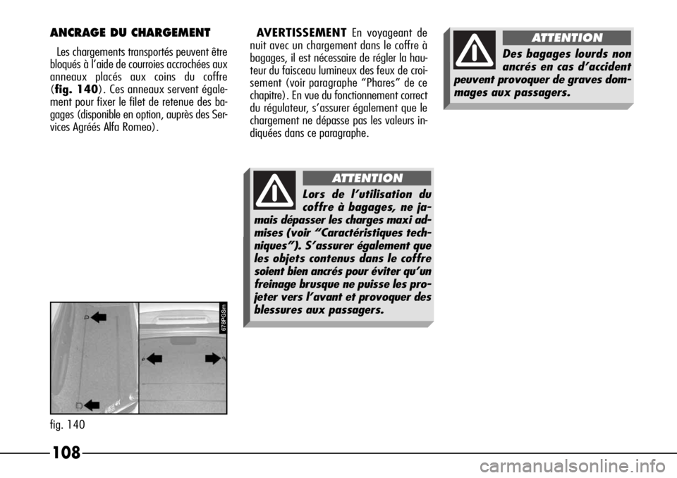 Alfa Romeo 166 2006  Notice dentretien (in French) Lors de l’utilisation du
coffre à bagages, ne ja-
mais dépasser les charges maxi ad-
mises (voir “Caractéristiques tech-
niques”). S’assurer également que
les objets contenus dans le coffr