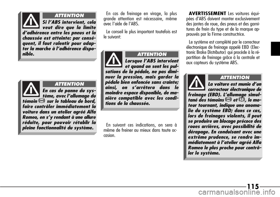 Alfa Romeo 166 2006  Notice dentretien (in French) 115
En cas de freinage en virage, la plus
grande attention est nécessaire, même 
avec l’aide de l’ABS.
Le conseil le plus important toutefois est
le suivant:
En suivant ces indications, on sera 