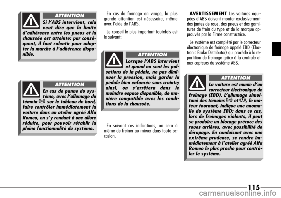 Alfa Romeo 166 2008  Notice dentretien (in French) 115
En cas de freinage en virage, la plus
grande attention est nécessaire, même 
avec l’aide de l’ABS.
Le conseil le plus important toutefois est
le suivant:
En suivant ces indications, on sera 