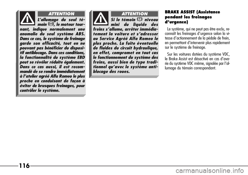 Alfa Romeo 166 2008  Notice dentretien (in French) 116
BRAKE ASSIST (Assistance
pendant les freinages
d’urgence)
Le système, qui ne peut pas être exclu, re-
connaît les freinages d’urgence selon la vi-
tesse d’actionnement de la pédale de fr