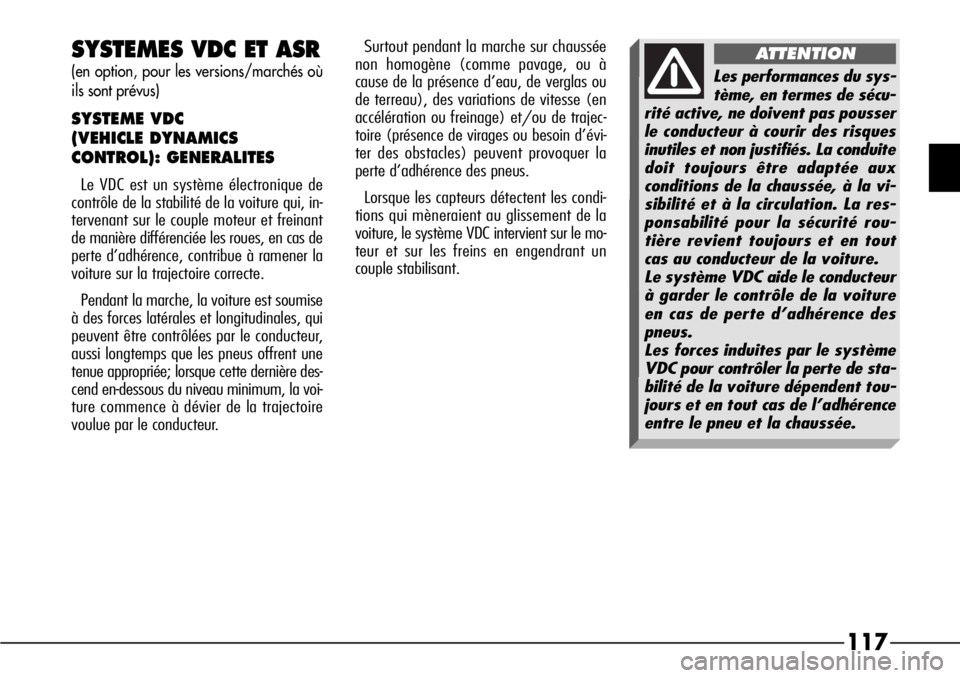 Alfa Romeo 166 2006  Notice dentretien (in French) 117
SYSTEMES VDC ET ASR
(en option, pour les versions/marchés où
ils sont prévus)
SYSTEME VDC 
(VEHICLE DYNAMICS
CONTROL): GENERALITES 
Le VDC est un système électronique de
contrôle de la stabi