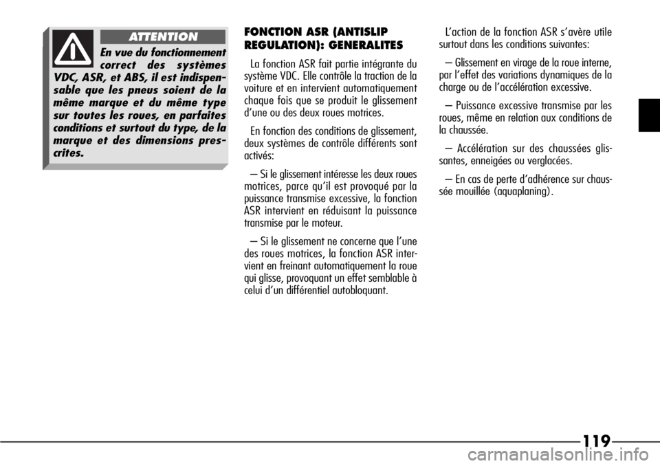 Alfa Romeo 166 2008  Notice dentretien (in French) 119
FONCTION ASR (ANTISLIP
REGULATION): GENERALITES 
La fonction ASR fait partie intégrante du
système VDC. Elle contrôle la traction de la
voiture et en intervient automatiquement
chaque fois que 