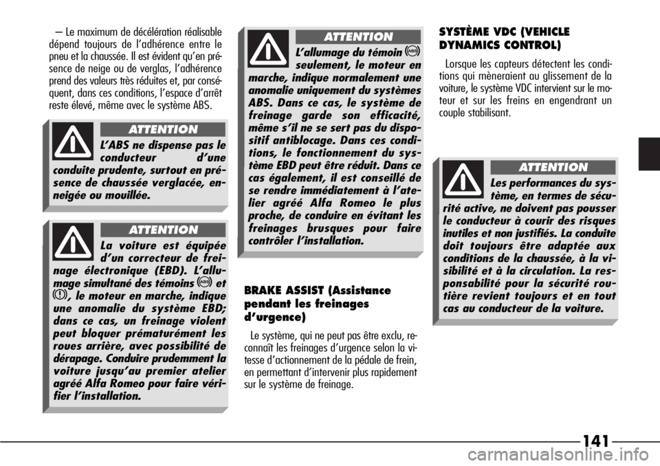 Alfa Romeo 166 2006  Notice dentretien (in French) 141
– Le maximum de décélération réalisable
dépend toujours de l’adhérence entre le
pneu et la chaussée. Il est évident qu’en pré-
sence de neige ou de verglas, l’adhérence
prend des