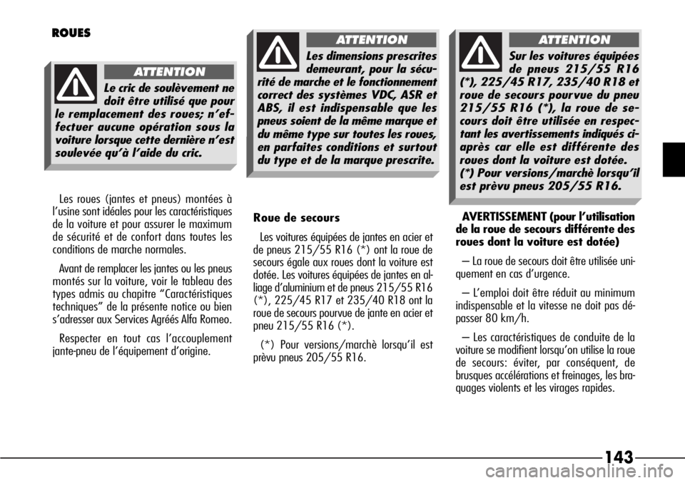 Alfa Romeo 166 2006  Notice dentretien (in French) 143
AVERTISSEMENT (pour l’utilisation
de la roue de secours différente des
roues dont la voiture est dotée)
– La roue de secours doit être utilisée uni-
quement en cas d’urgence.
– L’emp