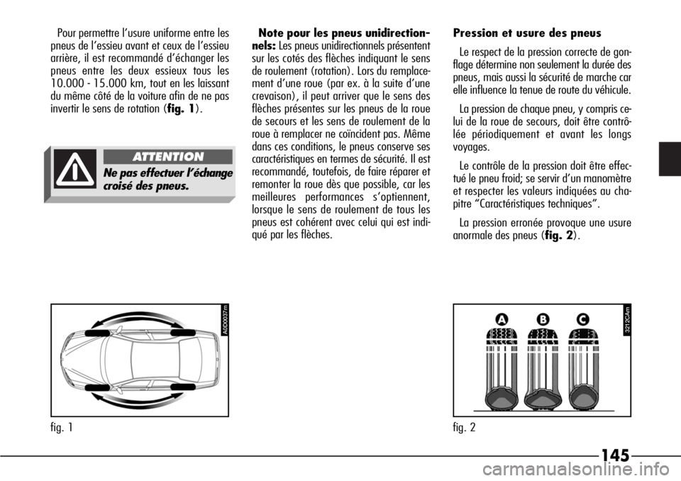 Alfa Romeo 166 2008  Notice dentretien (in French) 145
Pour permettre l’usure uniforme entre les
pneus de l’essieu avant et ceux de l’essieu
arrière, il est recommandé d’échanger les
pneus entre les deux essieux tous les
10.000 - 15.000 km,