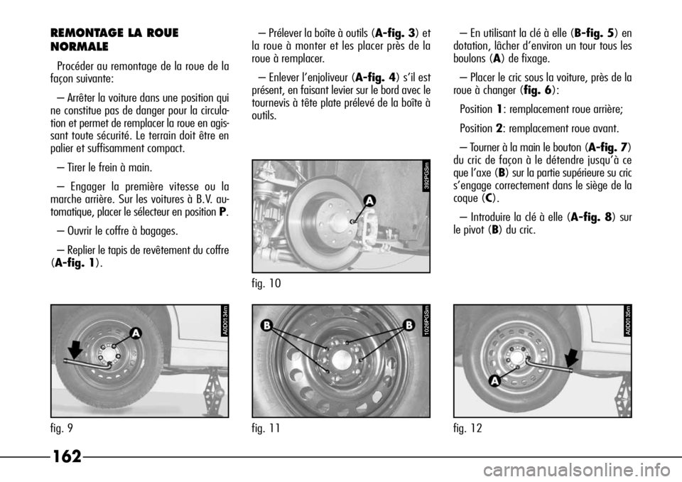 Alfa Romeo 166 2008  Notice dentretien (in French) 162
REMONTAGE LA ROUE
NORMALE
Procéder au remontage de la roue de la
façon suivante:
– Arrêter la voiture dans une position qui
ne constitue pas de danger pour la circula-
tion et permet de rempl