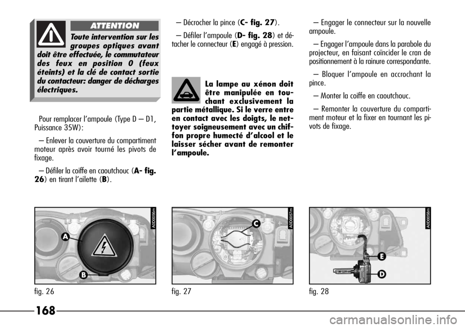 Alfa Romeo 166 2006 Notice dentretien (in French) 168
Pour remplacer l’ampoule (Type D – D1,
Puissance 35W):
– Enlever la couverture du compartiment
moteur après avoir tourné les pivots de
fixage.
– Défiler la coiffe en caoutchouc (A- fig. Alfa Romeo 166 2006 Notice dentretien (in French) 168
Pour remplacer l’ampoule (Type D – D1,
Puissance 35W):
– Enlever la couverture du compartiment
moteur après avoir tourné les pivots de
fixage.
– Défiler la coiffe en caoutchouc (A- fig.
